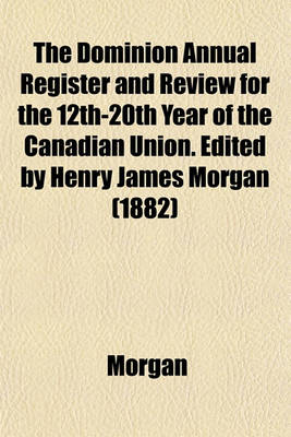 Book cover for The Dominion Annual Register and Review for the 12th-20th Year of the Canadian Union. Edited by Henry James Morgan (1882)