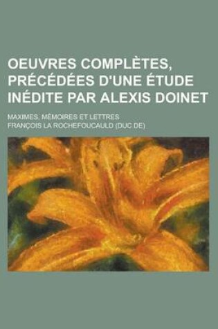 Cover of Oeuvres Completes, Precedees D'Une Etude Inedite Par Alexis Doinet; Maximes, Memoires Et Lettres