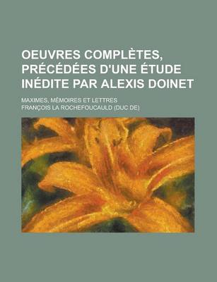 Book cover for Oeuvres Completes, Precedees D'Une Etude Inedite Par Alexis Doinet; Maximes, Memoires Et Lettres