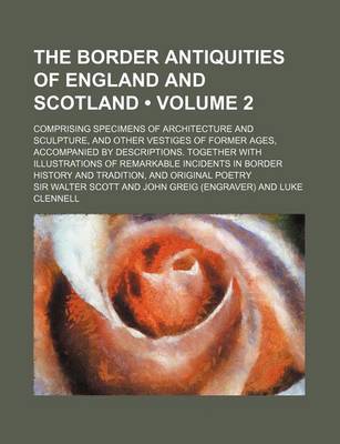 Book cover for The Border Antiquities of England and Scotland (Volume 2); Comprising Specimens of Architecture and Sculpture, and Other Vestiges of Former Ages, Acco