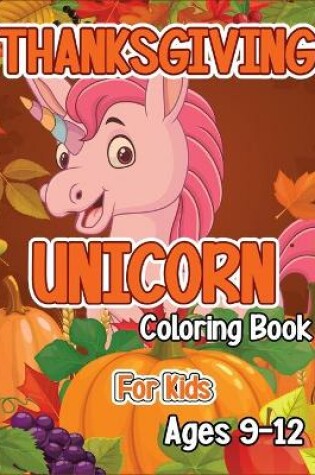 Cover of Thanksgiving Unicorn Coloring Book for Kids Ages 9-12