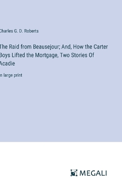 Book cover for The Raid from Beausejour; And, How the Carter Boys Lifted the Mortgage, Two Stories Of Acadie