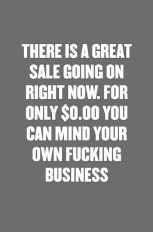 Cover of There Is a Great Sale Going on Right Now. for Only $0.00 You Can Mind Your Own Fucking Business