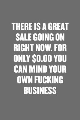 Book cover for There Is a Great Sale Going on Right Now. for Only $0.00 You Can Mind Your Own Fucking Business