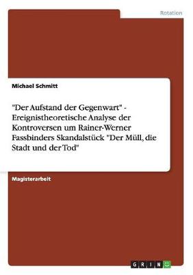 Book cover for Der Aufstand der Gegenwart - Ereignistheoretische Analyse der Kontroversen um Rainer-Werner Fassbinders Skandalstuck Der Mull, die Stadt und der Tod