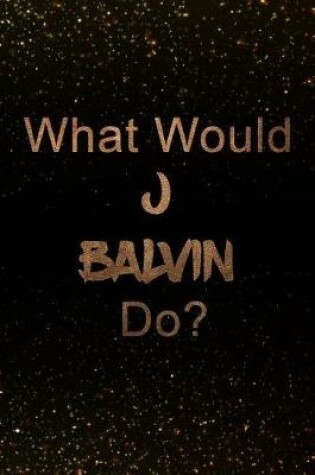 Cover of What Would J Balvin Do?