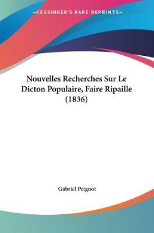 Cover of Nouvelles Recherches Sur Le Dicton Populaire, Faire Ripaille (1836)