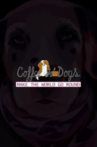 Cover of Coffee & Dogs Make The World Go Round