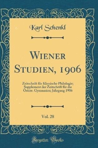 Cover of Wiener Studien, 1906, Vol. 28: Zeitschrift für Klassische Philologie; Supplement der Zeitschrift für die Österr. Gymnasien; Jahrgang 1906 (Classic Reprint)