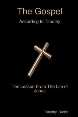 Cover of The Gospel: According to Timothy--Ten Lessons From the Life of Jesus