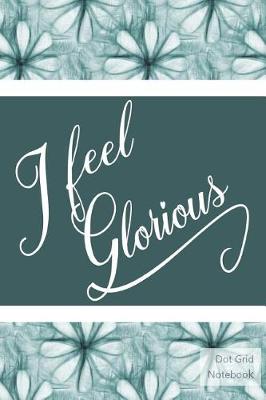 Book cover for I Feel Glorious - Dot Grid Notebook