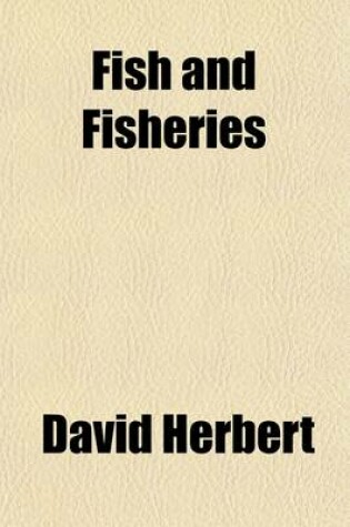 Cover of Fish and Fisheries; A Selection from the Prize Essays of the International Fisheries Exhibition, Edinburgh, 1882