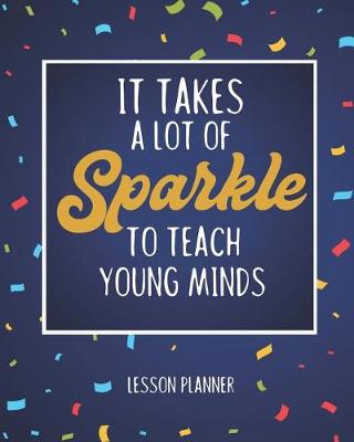 Book cover for It Takes A Lot Of Sparkle To Teach Young Minds Lesson Planner