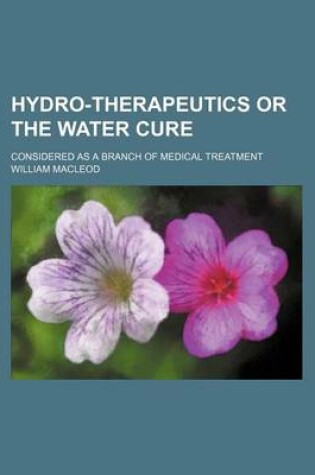 Cover of Hydro-Therapeutics or the Water Cure; Considered as a Branch of Medical Treatment