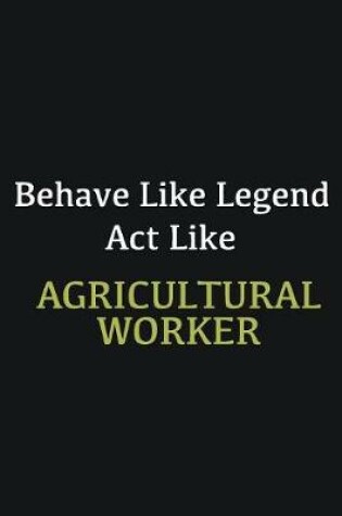 Cover of Behave like Legend Act Like Agricultural Worker