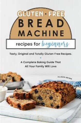 Cover of Gluten-Free Bread Machine Recipes for Beginners