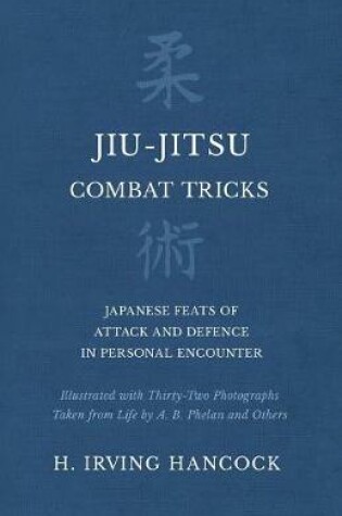 Cover of Jiu-Jitsu Combat Tricks - Japanese Feats of Attack and Defence in Personal Encounter - Illustrated with Thirty-Two Photographs Taken from Life by A. B. Phelan and Others