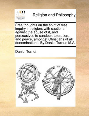 Book cover for Free Thoughts on the Spirit of Free Inquiry in Religion; With Cautions Against the Abuse of It, and Persuasives to Candour, Toleration, and Peace, Amongst Christians of All Denominations. by Daniel Turner, M.A.