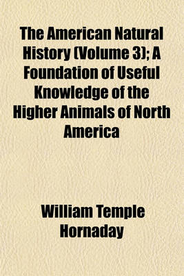 Book cover for The American Natural History (Volume 3); A Foundation of Useful Knowledge of the Higher Animals of North America