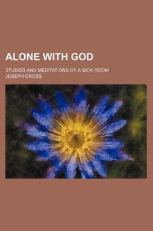 Cover of Alone with God; Studies and Meditations of a Sick-Room