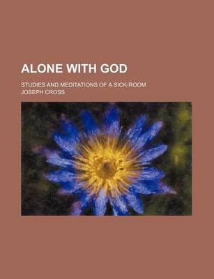 Book cover for Alone with God; Studies and Meditations of a Sick-Room