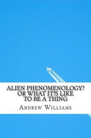 Cover of Alien Phenomenology? or What It?s Like to Be a Thing