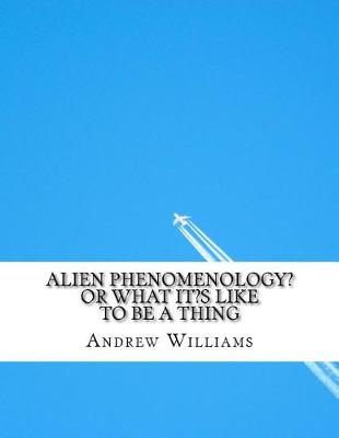 Book cover for Alien Phenomenology? or What It?s Like to Be a Thing