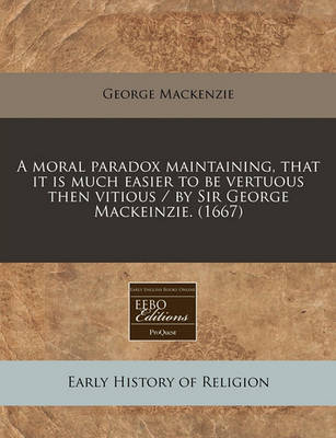 Book cover for A Moral Paradox Maintaining, That It Is Much Easier to Be Vertuous Then Vitious / By Sir George Mackeinzie. (1667)