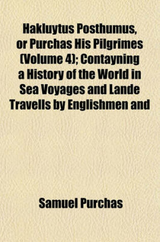 Cover of Hakluytus Posthumus, or Purchas His Pilgrimes (Volume 4); Contayning a History of the World in Sea Voyages and Lande Travells by Englishmen and