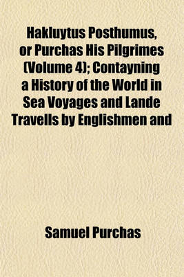 Book cover for Hakluytus Posthumus, or Purchas His Pilgrimes (Volume 4); Contayning a History of the World in Sea Voyages and Lande Travells by Englishmen and