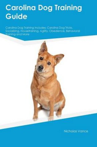 Cover of Carolina Dog Training Guide Carolina Dog Training Includes