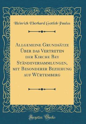 Book cover for Allgemeine Grundsätze Über Das Vertreten Der Kirche Bey Ständeversammlungen, Mit Besonderer Beziehung Auf Würtemberg (Classic Reprint)