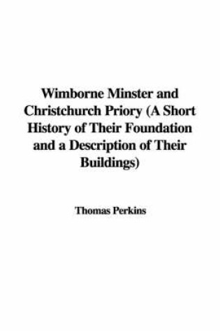 Cover of Wimborne Minster and Christchurch Priory (a Short History of Their Foundation and a Description of Their Buildings)