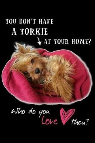 Cover of You Don't Have a Yorkie at Your Home? Who Do You Love Then?