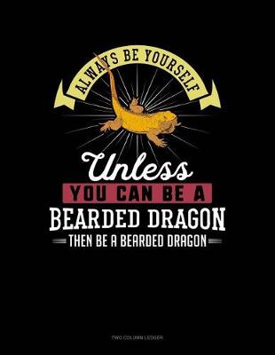 Cover of Always Be Yourself Unless You Can Be a Bearded Dragon Then Be a Bearded Dragon