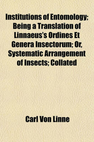 Cover of Institutions of Entomology; Being a Translation of Linnaeus's Ordines Et Genera Insectorum; Or, Systematic Arrangement of Insects; Collated