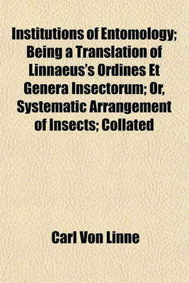 Book cover for Institutions of Entomology; Being a Translation of Linnaeus's Ordines Et Genera Insectorum; Or, Systematic Arrangement of Insects; Collated