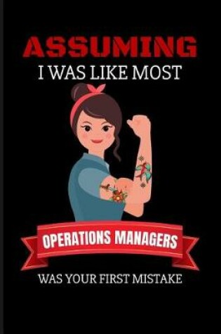 Cover of Assuming I Was Like Most Operations Managers Was Your First Mistake