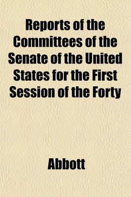 Book cover for Reports of the Committees of the Senate of the United States for the First Session of the Forty