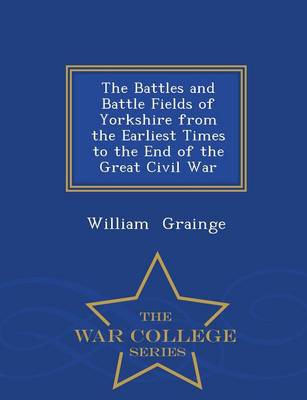 Book cover for The Battles and Battle Fields of Yorkshire from the Earliest Times to the End of the Great Civil War - War College Series