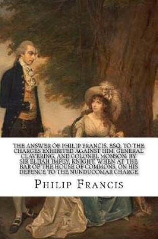 Cover of The answer of Philip Francis, Esq. to the charges exhibited against him, General Clavering, and Colonel Monson