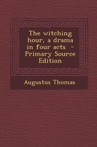 Cover of The Witching Hour, a Drama in Four Acts - Primary Source Edition