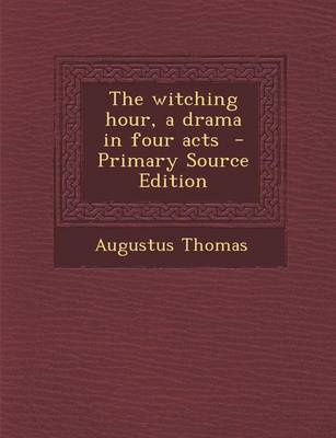 Book cover for The Witching Hour, a Drama in Four Acts - Primary Source Edition