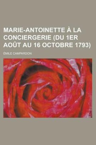 Cover of Marie-Antoinette a la Conciergerie (Du 1er Aout Au 16 Octobre 1793)