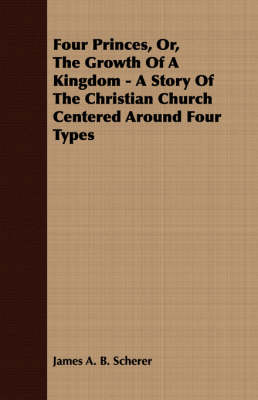 Book cover for Four Princes, Or, The Growth Of A Kingdom - A Story Of The Christian Church Centered Around Four Types