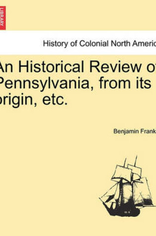 Cover of An Historical Review of Pennsylvania, from Its Origin, Etc.