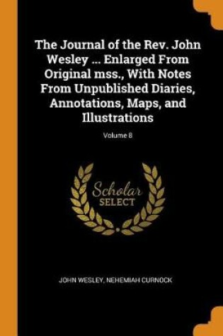 Cover of The Journal of the Rev. John Wesley ... Enlarged from Original Mss., with Notes from Unpublished Diaries, Annotations, Maps, and Illustrations; Volume 8