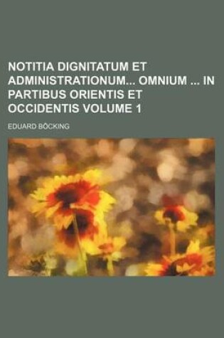 Cover of Notitia Dignitatum Et Administrationum Omnium in Partibus Orientis Et Occidentis Volume 1