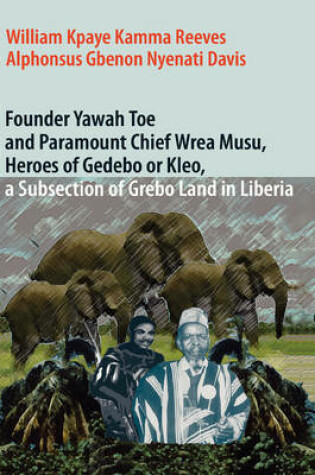 Cover of Founder Yawah Toe and Paramount Chief Wrea Musu, Heroes of Gedebo or Kleo, A Subsection of Grebo Land in Liberia