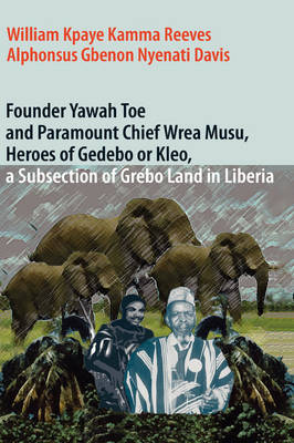 Cover of Founder Yawah Toe and Paramount Chief Wrea Musu, Heroes of Gedebo or Kleo, A Subsection of Grebo Land in Liberia